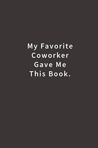 My Favorite Coworker Gave me this Book.: Lined notebook