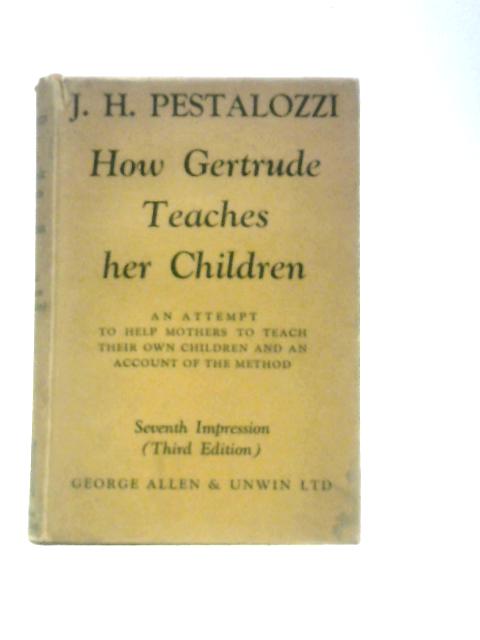 How Gertrude Teaches Her Children: An Attempt to Help Mothers to Teach Their Own Children and an Account of the Method