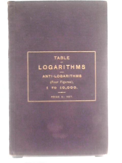 Table Of Logarithms and Anti-logarithms (Four Figures) 1 To 10,000