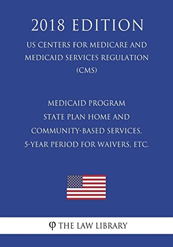 Medicaid Program - State Plan Home and Community-Based Services, 5-Year Period for Waivers, Etc. (Us Centers for Medicare and Medicaid Services Regulation) (Cms) (2018 Edition)