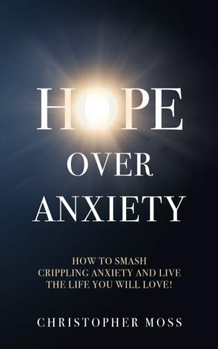 Hope over Anxiety: How to smash crippling anxiety and live a life you will love!