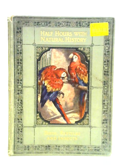 Half Hours With Natural History In Two Parts: Birds, Reptiles And Insects