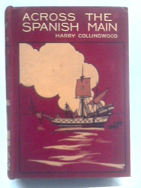 Across The Spanish Main. A Tale Of The Sea In The Days Of Queen Bess