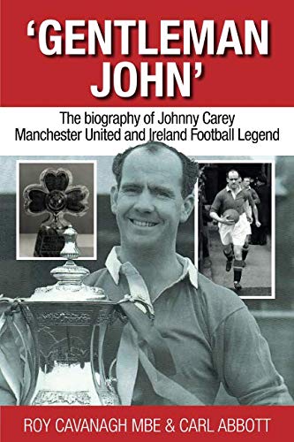Gentleman John: The biography of Johnny Carey. Manchester United and Ireland Legend