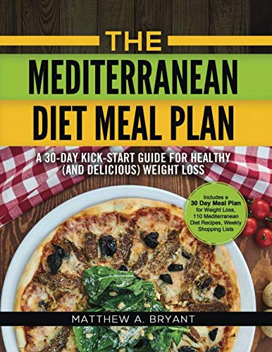 The Mediterranean Diet Meal Plan - A 30-Day Kick-Start Guide for Healthy (and Delicious) Weight Loss: Includes a 30 Day Meal Plan for Weight Loss, 110 ... Mediterranean Diet Meal Plan for Beginners)