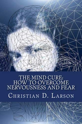 The Mind Cure: How To Overcome Nervousness and Fear