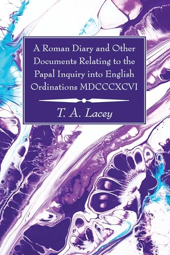 A Roman Diary and Other Documents Relating to the Papal Inquiry into English Ordinations MDCCCXCVI
