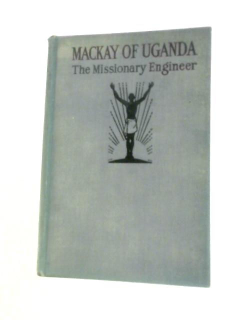 Mackay of Uganda: The Missionary Engineer