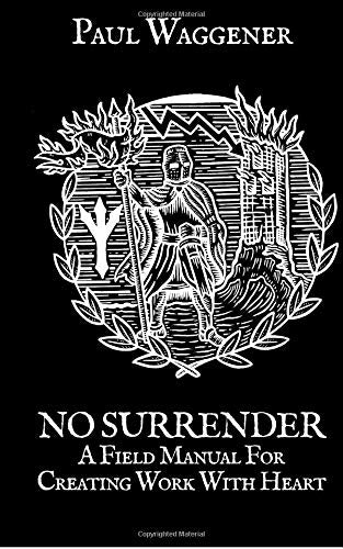 No Surrender: A Field Manual For Creating Work With Heart