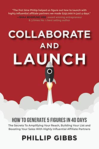 Collaborate And Launch: How To Generate 5 Figures In 40 Days - The Secrets Behind Amplifying Your Reach, Building Your List and Boosting Your Sales