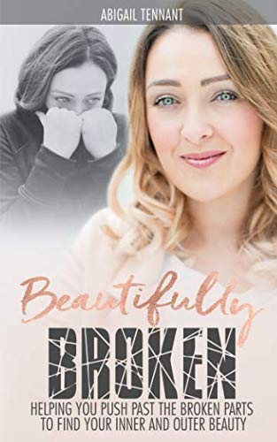 Beautifully Broken: Helping You to Push Past The Broken Parts to Find Your Inner and Outer Beauty