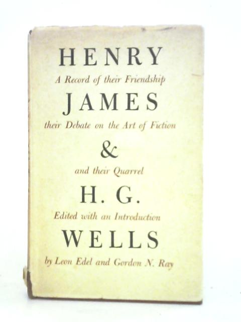 Henry James And H. G. Wells: A Record Of Their Friendship, Their Debate On The Art Of Fiction And Their Quarrel