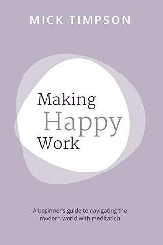 Making Happy Work: A beginner's guide to navigating the world with meditation