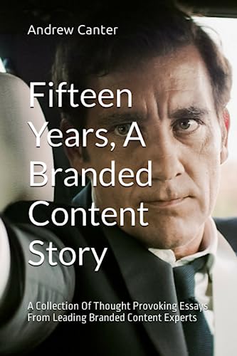 Fifteen Years, A Branded Content Story: A Collection Of Thought Provoking Essays From Leading Branded Content Experts
