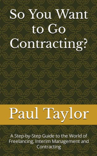 So You Want to Go Contracting?: A Step-by-Step Guide to the World of Freelancing, Interim Management and Contracting