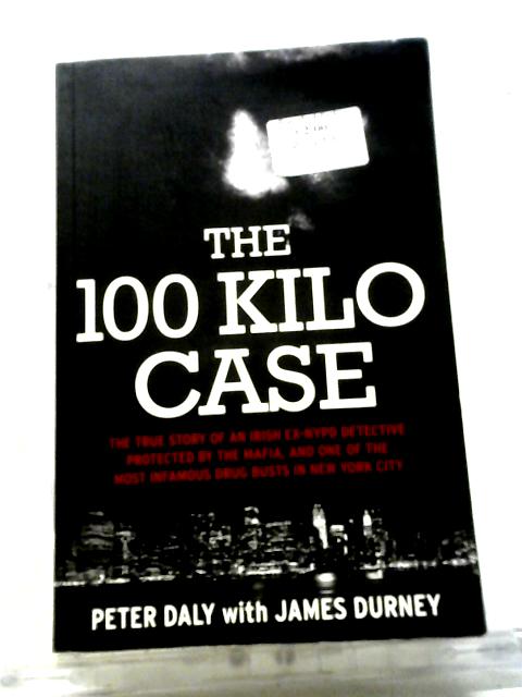 The 100 Kilo Case: The True Story of an Irish Ex-NYPD Detective Protected By The Mafia, And One Of The Most Infamous Drug Busts In New York City