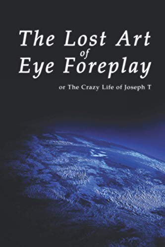The Lost Art of Eye Foreplay or The Crazy Life of Joseph T