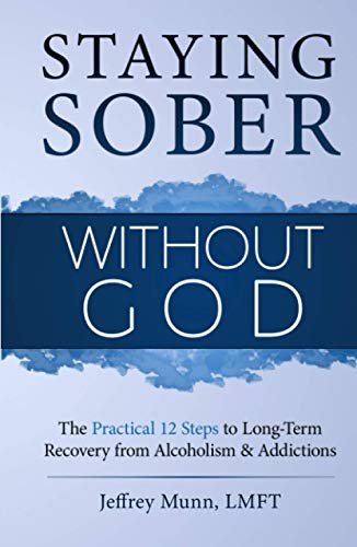 Staying Sober Without God: The Practical 12 Steps to Long-Term Recovery from Alcoholism and Addictions