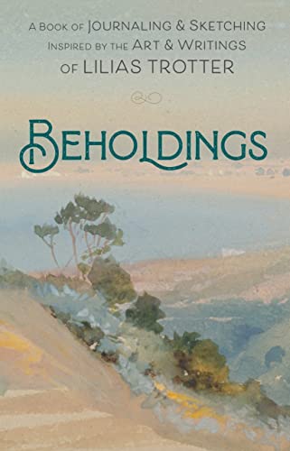 Beholdings A Book of Journaling Sketching Inspired by the Art Writings of Lilias Trotter