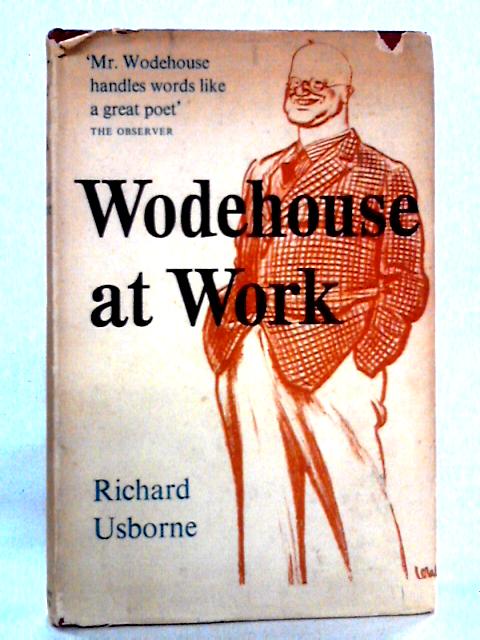 Wodehouse at Work: A Study of the Books and Characters of P.G. Wodehouse Across Nearly Sixty Years