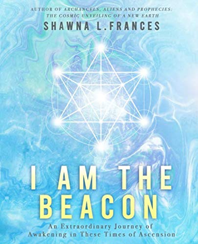 I Am the Beacon: An Extraordinary Journey of Awakening in These Times of Ascension