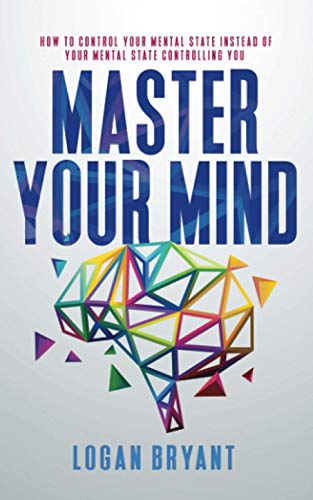 Master Your Mind: How to Control Your Mental State Instead of Your Mental State Controlling You
