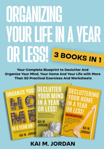 Organizing Your Life In A Year Or Less!: 3 Book in 1 - Your Complete Blueprint to Declutter And Organize Your Mind, Your Home And Your Life with More ... Worksheets (Better Life In A Year Or Less!)