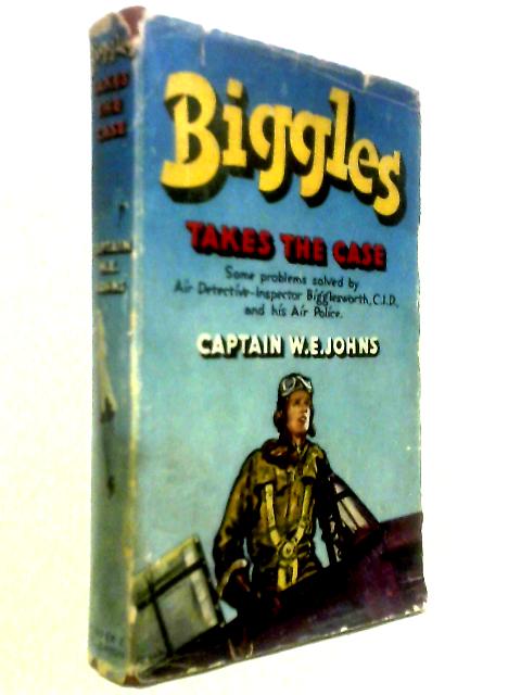 Biggles Takes the Case: Some Problems Solved by Air Detective Inspector Bigglesworth, C.I.D., and His Air Police