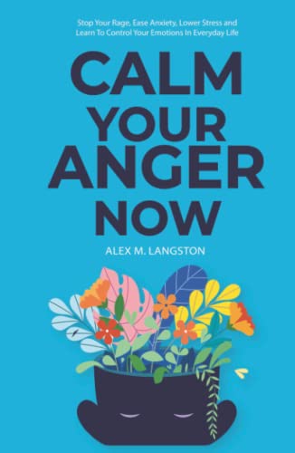 Calm Your Anger Now: Stop Your Rage, Ease Anxiety, Lower Stress, and Learn to Control Your Emotions in Everyday Life