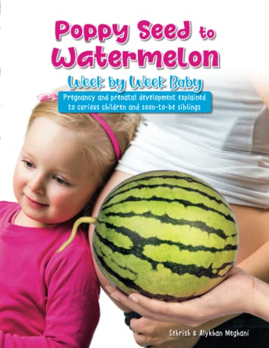 Poppy Seed to Watermelon - Week by Week Baby: Pregnancy and prenatal development explained to curious children and soon-to-be siblings