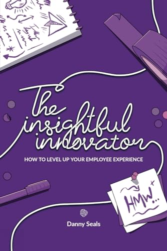 The Insightful Innovator: How to level up your Employee Experience: Using Design Thinking: A No-Nonsense Approach to Designing People-Centered Products, Services and Experience
