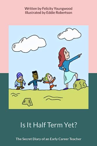 Is It Half Term Yet?: The Secret Diary of an Early Career Teacher