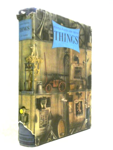 Things A Volume About The Origin And Early History Of Many Things, Common And Less Common, Essential And Inessential (People, Places And Things Volume Three)