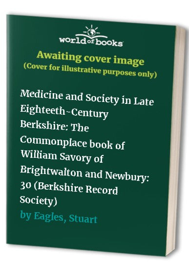 Medicine and Society in Late Eighteeth-Century Berkshire: The Commonplace book of William Savory of Brightwalton and Newbury