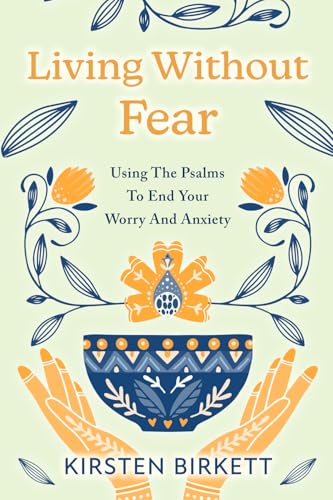 Living Without Fear: Using The Psalms To End Your Worry And Anxiety