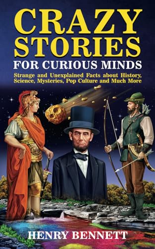 Crazy Stories for Curious Minds: Strange and Unexplained Facts about History, Science, Mysteries, Pop Culture and Much More (Exploring Facts & Stories)