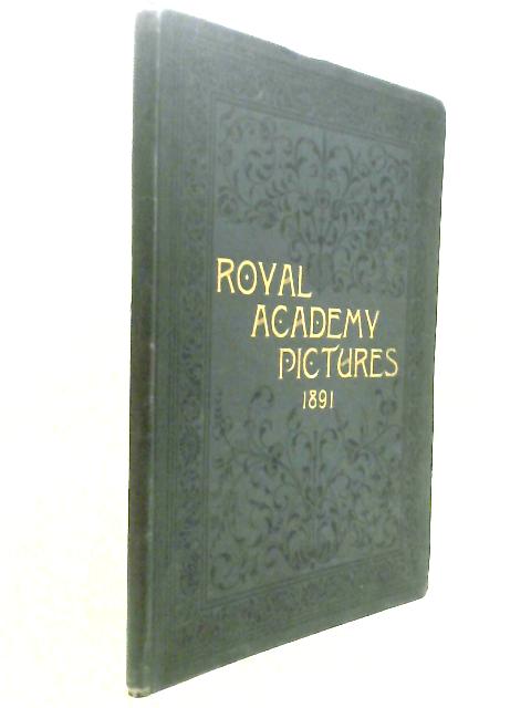 Royal Academy Pictures Part I Illustrating The Hundred and Twenty-Third Exhibition of the Royal Academy Being the Royal Academy Supplement of 'The Magazine of Art' 1891