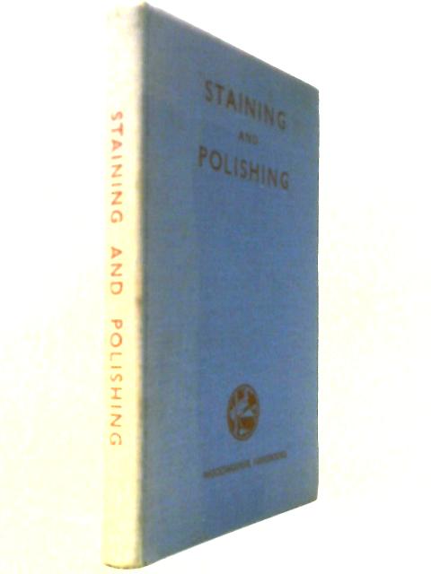 Staining And Polishing — How To Finish Woodwork; Staining; French, Wax, And Oil Polishing; The Cellulose Finish; Varnishing; Lacquering;