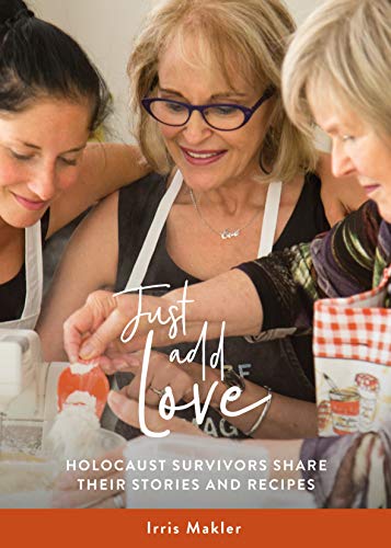 Just Add Love: Holocaust Survivors Share their Stories and Recipes
