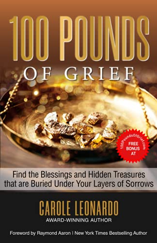 100 POUNDS OF GRIEF: Find the Blessings and Hidden Treasures That are Buried Under Your Layers of Sorrows