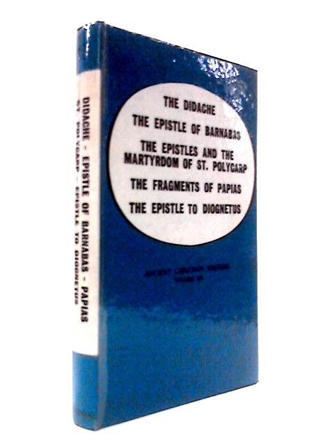 The Didache, The Epistle of Barnabas, The Epistle and the Martyrdom of St. Polycarp, The Fragments of Papias, The Epistle to Diognetus