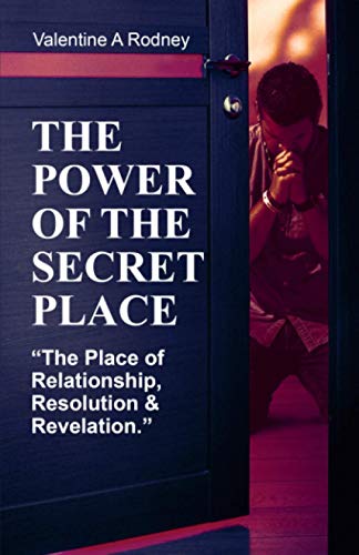 The Power Of The Secret Place : The Place of Relationship, Resolution, and Revelationship