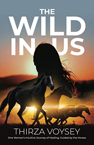 The Wild in Us: One Woman's Intuitive Journey of Healing, Guided by the Horses
