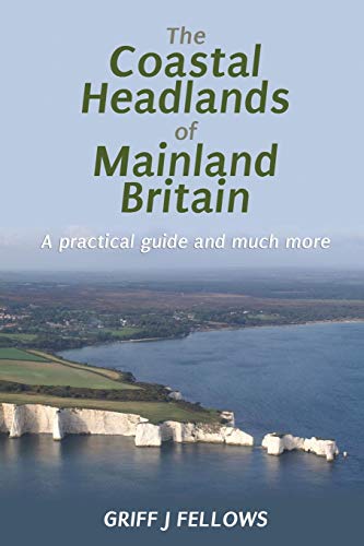 The Coastal Headlands of Mainland Britain: A Practical Guide and Much More...