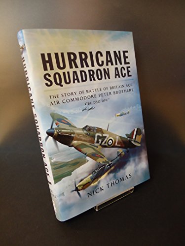 Hurricane Squadron Ace: The Story of Battle of Britain Ace, Air Commodore Peter Brothers, CBE, DSO, DFC and Bar