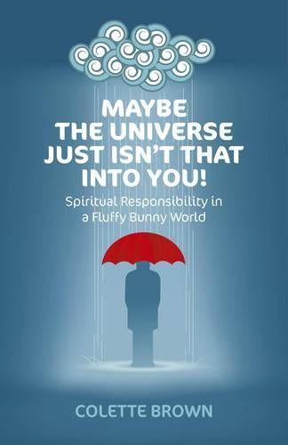Maybe the Universe Just Isn`t That Into You! – Spiritual Responsibility in a Fluffy Bunny World