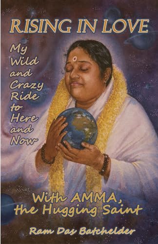 Rising in Love My Wild and Crazy Ride to Here and Now, with Amma, the Hugging Saint