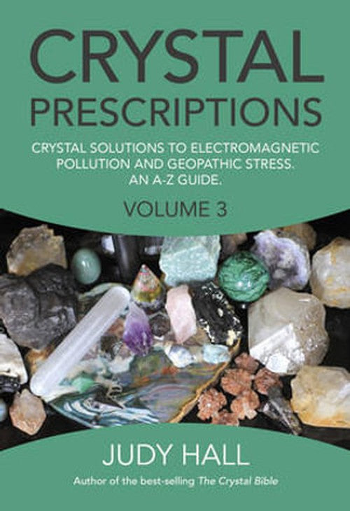 Crystal Prescriptions volume 3 Crystal solutions to electromagnetic pollution and geopathic stress. An AZ guide.
