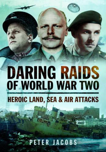 Daring Raids of World War Two: Heroic Land, Sea and Air Attacks