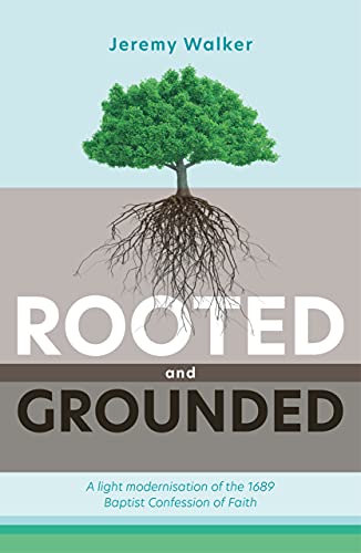 Rooted and Grounded: A Light Modernisation of the 1689 Baptist Confession of Faith